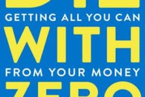 Die with Zero: Getting All You Can from Your Money and Your Life